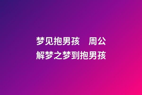 梦见抱男孩　周公解梦之梦到抱男孩